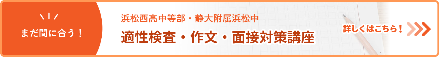 まだ間に合う!浜松西高中等部・静大附属浜松中適性検査・作文・面接対策講座はこちら