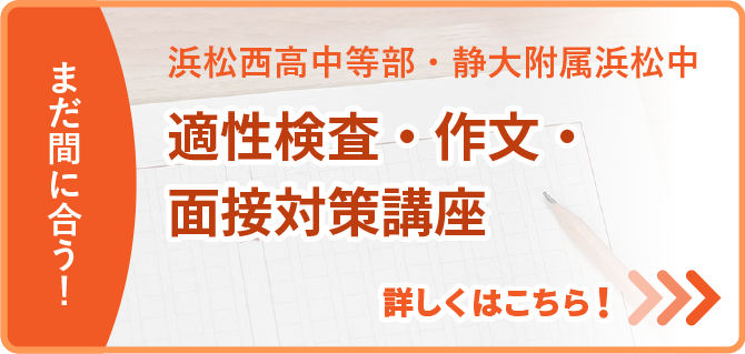 まだ間に合う!浜松西高中等部・静大附属浜松中適性検査・作文・面接対策講座はこちら